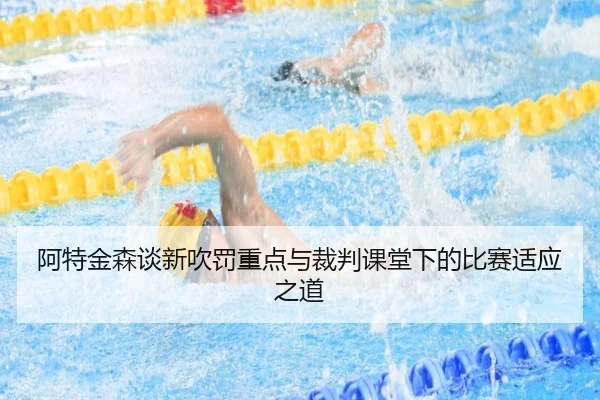 阿特金森谈新吹罚重点与裁判课堂下的比赛适应之道
